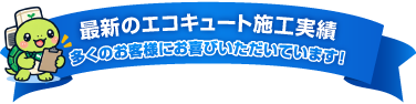 最新のエコキュート施工実績 多くのお客様にお喜びいただいています！